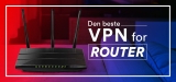 Den beste VPN for router 2024: VPN som passer perfekt til routere