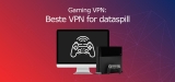 Beste VPN for Gaming: Hva er den raskeste VPN for dataspill?