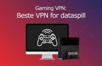Beste VPN for Gaming: Hva er den raskeste VPN for dataspill?